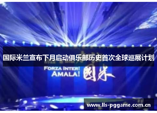 国际米兰宣布下月启动俱乐部历史首次全球巡展计划 国际米兰宣布下月启动俱乐部历史首次全球巡展计划